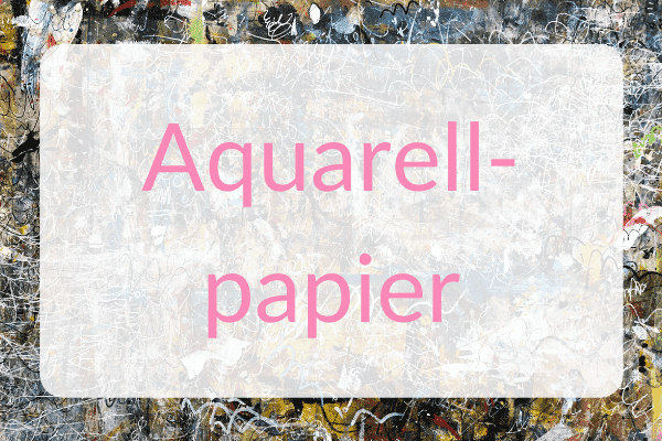 Welches Aquarellpapier ist gut?